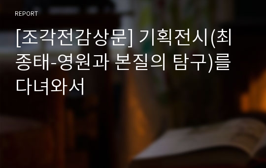 [조각전감상문] 기획전시(최종태-영원과 본질의 탐구)를 다녀와서