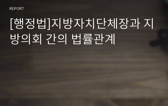 [행정법]지방자치단체장과 지방의회 간의 법률관계