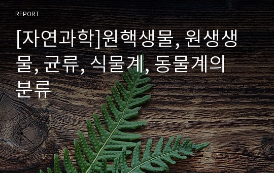 [자연과학]원핵생물, 원생생물, 균류, 식물계, 동물계의 분류