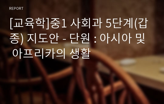 [교육학]중1 사회과 5단계(갑종) 지도안 - 단원 : 아시아 및 아프리카의 생활