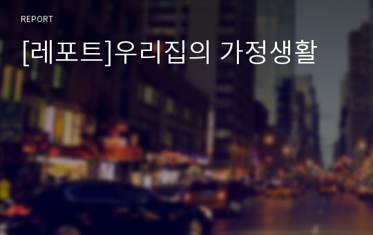 [레포트]우리집의 가정생활