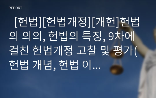   [헌법][헌법개정][개헌]헌법의 의의, 헌법의 특징, 9차에 걸친 헌법개정 고찰 및 평가(헌법 개념, 헌법 이상, 역사적 헌법 개념, 헌법개념 의의, 헌법 특성과 해석, 각 공화국 특징과 헌법 개정, 헌법 개정 평가)