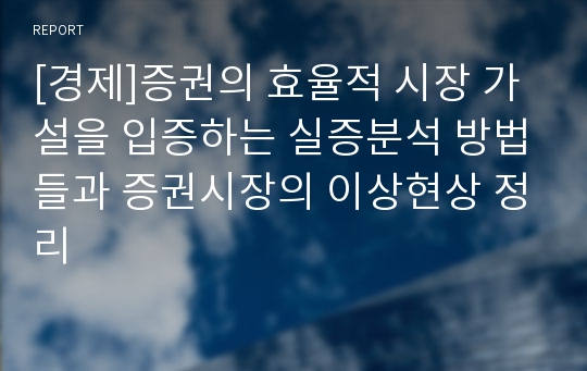 [경제]증권의 효율적 시장 가설을 입증하는 실증분석 방법들과 증권시장의 이상현상 정리