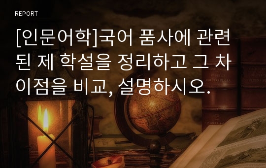 [인문어학]국어 품사에 관련된 제 학설을 정리하고 그 차이점을 비교, 설명하시오.