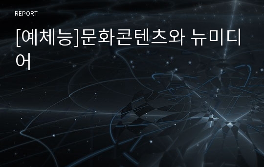 [예체능]문화콘텐츠와 뉴미디어