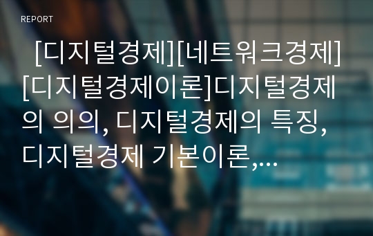   [디지털경제][네트워크경제][디지털경제이론]디지털경제의 의의, 디지털경제의 특징, 디지털경제 기본이론, 네트워크경제, 디지털경제의 기대효과, 향후 디지털경제의 발전 과제, 디지털경제와 우리의 대응방안 분석