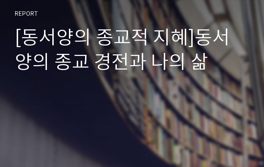 [동서양의 종교적 지혜]동서양의 종교 경전과 나의 삶