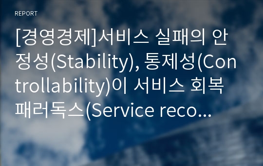 [경영경제]서비스 실패의 안정성(Stability), 통제성(Controllability)이 서비스 회복 패러독스(Service recovery Paradox)에 미치는 영향에 관한 연구