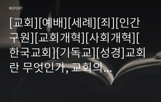 [교회][예배][세례][죄][인간 구원][교회개혁][사회개혁][한국교회][기독교][성경]교회란 무엇인가, 교회의 예배, 세례, 죄의 기원, 인간의 구원에 대하여, 교회개혁과 사회개혁, 세계화 지방화 시대의 한국교회