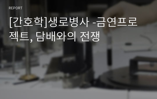 [간호학]생로병사 -금연프로젝트, 담배와의 전쟁