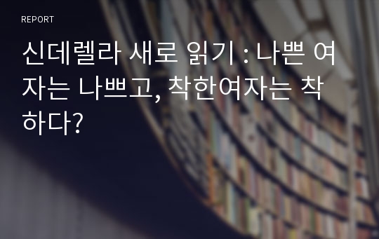 신데렐라 새로 읽기 : 나쁜 여자는 나쁘고, 착한여자는 착하다?