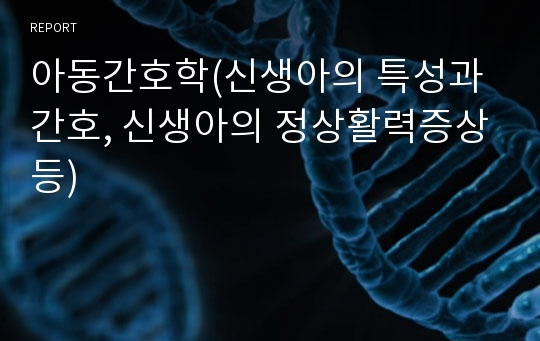 아동간호학(신생아의 특성과 간호, 신생아의 정상활력증상등)