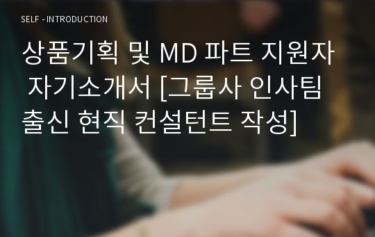 상품기획 및 MD 파트 지원자 자기소개서 [그룹사 인사팀 출신 현직 컨설턴트 작성]