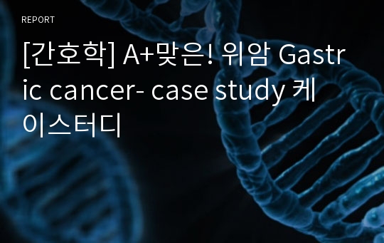 [간호학] A+맞은! 위암 Gastric cancer- case study 케이스터디