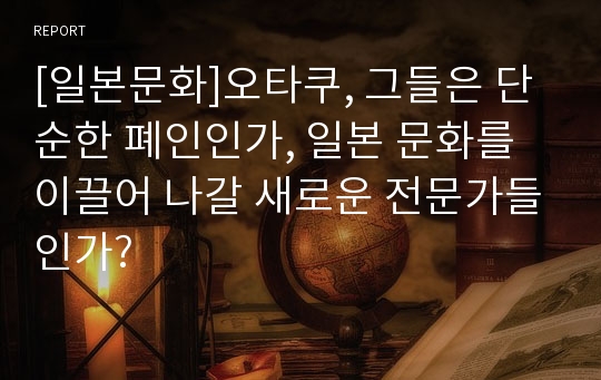 [일본문화]오타쿠, 그들은 단순한 폐인인가, 일본 문화를 이끌어 나갈 새로운 전문가들인가?