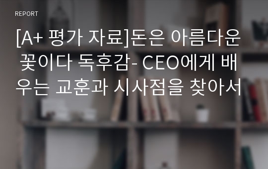 [A+ 평가 자료]돈은 아름다운 꽃이다 독후감- CEO에게 배우는 교훈과 시사점을 찾아서