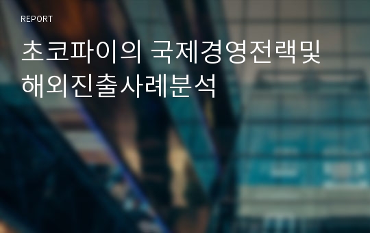 초코파이의 국제경영전랙및 해외진출사례분석