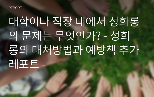 대학이나 직장 내에서 성희롱의 문제는 무엇인가? - 성희롱의 대처방법과 예방책 추가레포트 -