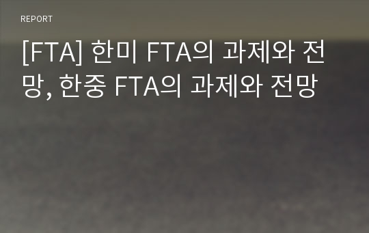 [FTA] 한미 FTA의 과제와 전망, 한중 FTA의 과제와 전망