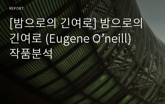 [밤으로의 긴여로] 밤으로의 긴여로 (Eugene O’neill) 작품분석