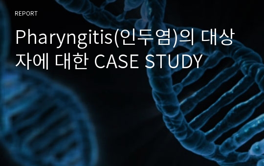 Pharyngitis(인두염)의 대상자에 대한 CASE STUDY