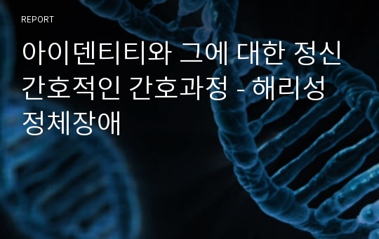 아이덴티티와 그에 대한 정신간호적인 간호과정 - 해리성정체장애, 정신간호학, 아이덴티티, 정신간호 아이덴티티, 정신간호, 아이덴티티, 간호과정, 해리장애, 정신, 정신간호학, 정신간호 아이덴티티, 아이텐티티 간호