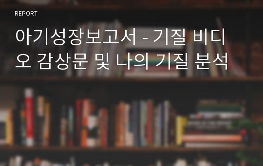 아기성장보고서 - 기질 비디오 감상문 및 나의 기질 분석