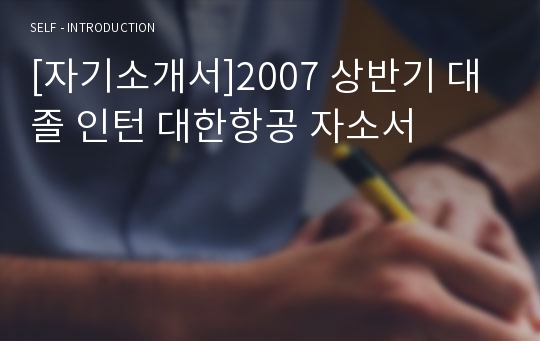 [자기소개서]2007 상반기 대졸 인턴 대한항공 자소서