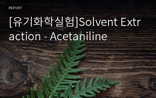 [유기화학실험]Solvent Extraction - Acetaniline