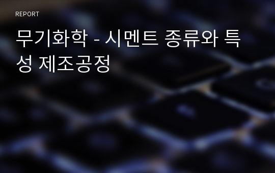 무기화학 - 시멘트 종류와 특성 제조공정