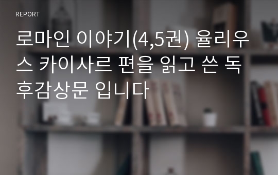 로마인 이야기(4,5권) 율리우스 카이사르 편을 읽고 쓴 독후감상문 입니다