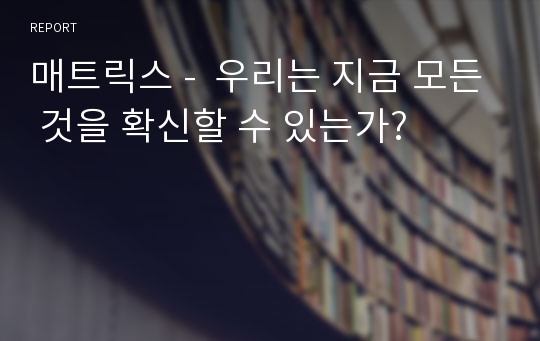 매트릭스 -  우리는 지금 모든 것을 확신할 수 있는가?