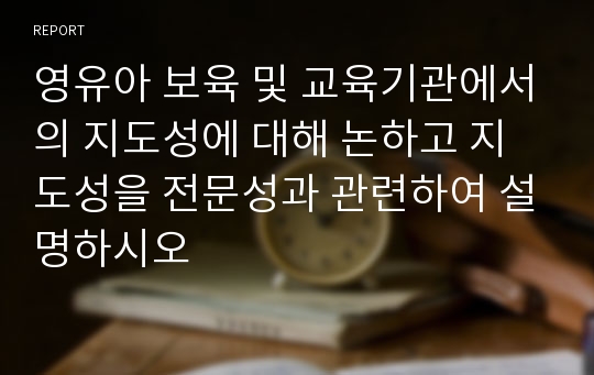 영유아 보육 및 교육기관에서의 지도성에 대해 논하고 지도성을 전문성과 관련하여 설명하시오