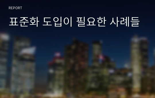 표준화 도입이 필요한 사례들