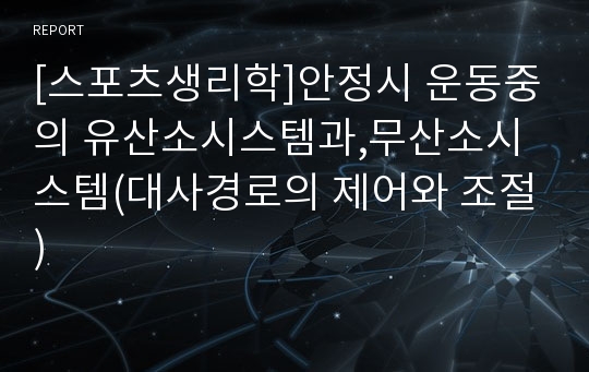 [스포츠생리학]안정시 운동중의 유산소시스템과,무산소시스템(대사경로의 제어와 조절)