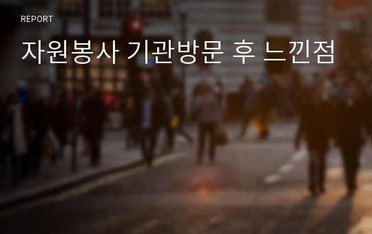 자원봉사 기관방문 후 느낀점