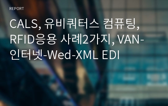 CALS, 유비쿼터스 컴퓨팅,  RFID응용 사례2가지, VAN-인터넷-Wed-XML EDI