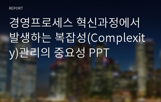 경영프로세스 혁신과정에서 발생하는 복잡성(Complexity)관리의 중요성 PPT