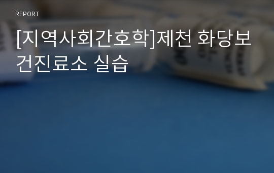 [지역사회간호학]제천 화당보건진료소 실습