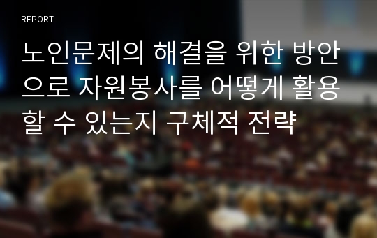 노인문제의 해결을 위한 방안으로 자원봉사를 어떻게 활용할 수 있는지 구체적 전략