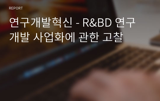 연구개발혁신 - R&amp;BD 연구개발 사업화에 관한 고찰