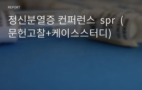 정신분열증 컨퍼런스  spr  (문헌고찰+케이스스터디)