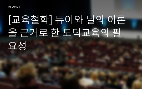 [교육철학] 듀이와 닐의 이론을 근거로 한 도덕교육의 필요성