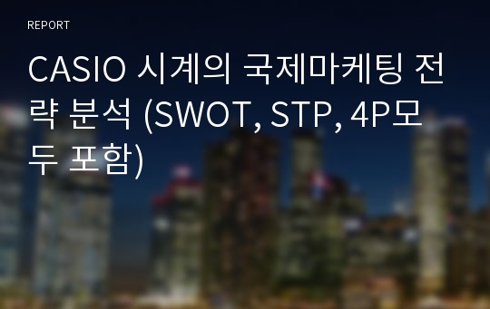 CASIO 시계의 국제마케팅 전략 분석 (SWOT, STP, 4P모두 포함)