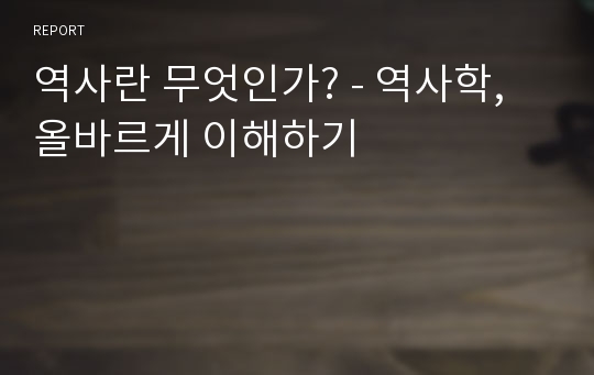 역사란 무엇인가? - 역사학, 올바르게 이해하기