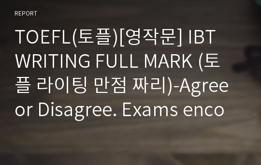 TOEFL(토플)[영작문] IBT WRITING FULL MARK (토플 라이팅 만점 짜리)-Agree or Disagree. Exams encourage students to learn.