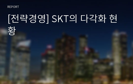 [전략경영] SKT의 다각화 현황