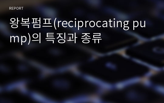 왕복펌프(reciprocating pump)의 특징과 종류