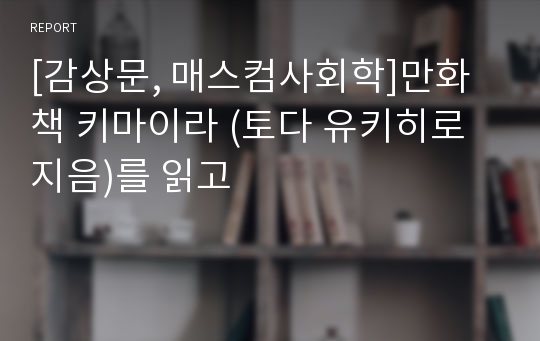 [감상문, 매스컴사회학]만화책 키마이라 (토다 유키히로 지음)를 읽고