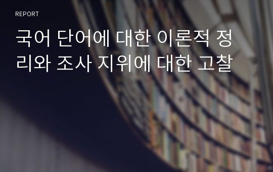 국어 단어에 대한 이론적 정리와 조사 지위에 대한 고찰